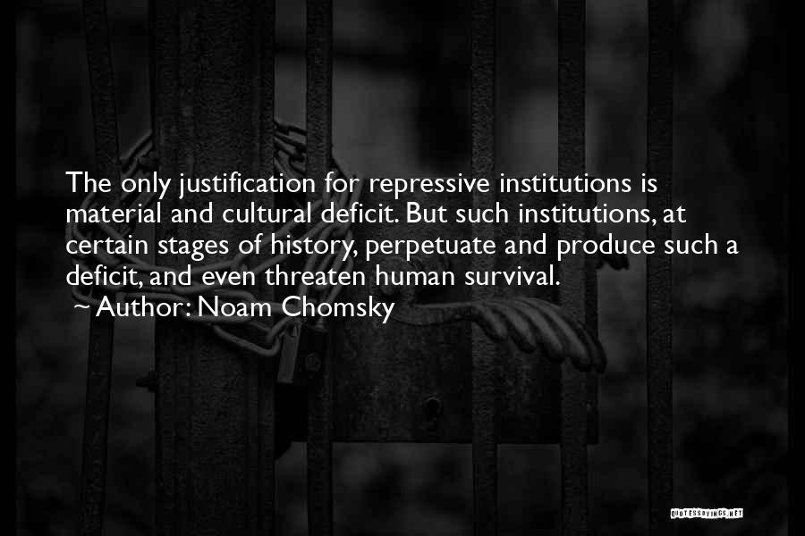 Noam Chomsky Quotes: The Only Justification For Repressive Institutions Is Material And Cultural Deficit. But Such Institutions, At Certain Stages Of History, Perpetuate