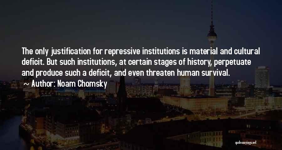 Noam Chomsky Quotes: The Only Justification For Repressive Institutions Is Material And Cultural Deficit. But Such Institutions, At Certain Stages Of History, Perpetuate