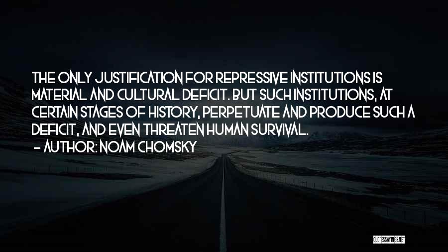 Noam Chomsky Quotes: The Only Justification For Repressive Institutions Is Material And Cultural Deficit. But Such Institutions, At Certain Stages Of History, Perpetuate