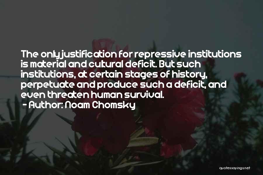 Noam Chomsky Quotes: The Only Justification For Repressive Institutions Is Material And Cultural Deficit. But Such Institutions, At Certain Stages Of History, Perpetuate