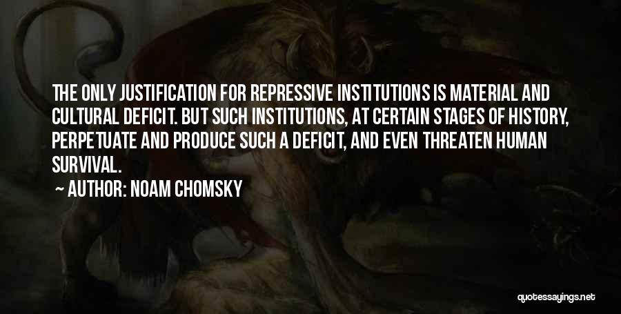 Noam Chomsky Quotes: The Only Justification For Repressive Institutions Is Material And Cultural Deficit. But Such Institutions, At Certain Stages Of History, Perpetuate