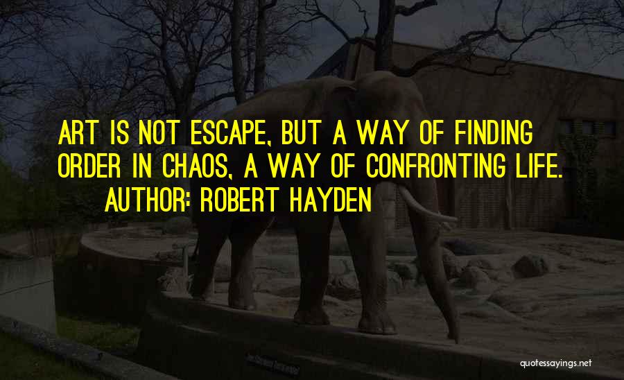 Robert Hayden Quotes: Art Is Not Escape, But A Way Of Finding Order In Chaos, A Way Of Confronting Life.