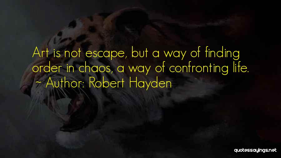 Robert Hayden Quotes: Art Is Not Escape, But A Way Of Finding Order In Chaos, A Way Of Confronting Life.