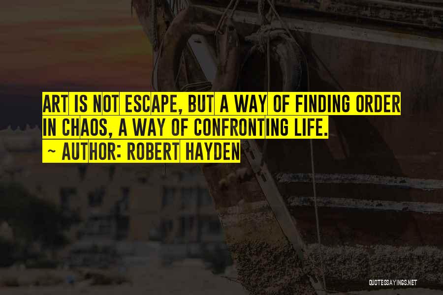Robert Hayden Quotes: Art Is Not Escape, But A Way Of Finding Order In Chaos, A Way Of Confronting Life.