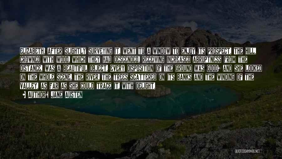 Jane Austen Quotes: Elizabeth, After Slightly Surveying It, Went To A Window To Enjoy Its Prospect. The Hill, Crowned With Wood, Which They