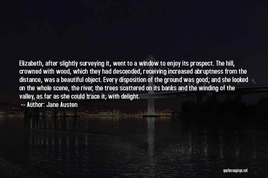 Jane Austen Quotes: Elizabeth, After Slightly Surveying It, Went To A Window To Enjoy Its Prospect. The Hill, Crowned With Wood, Which They