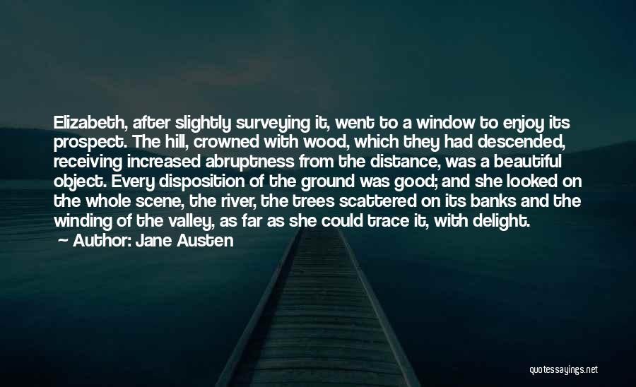 Jane Austen Quotes: Elizabeth, After Slightly Surveying It, Went To A Window To Enjoy Its Prospect. The Hill, Crowned With Wood, Which They