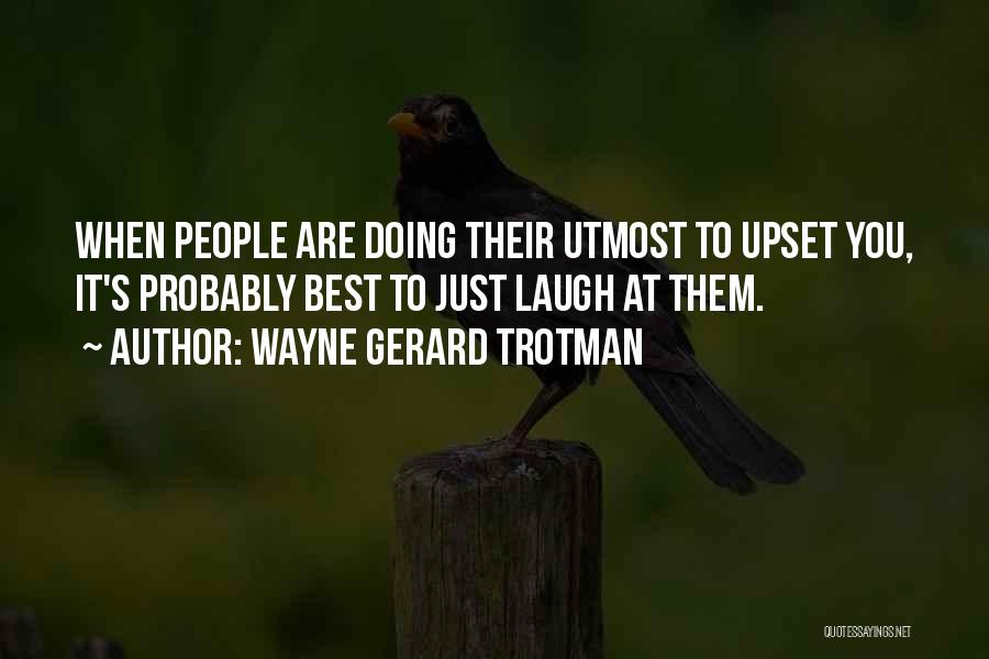 Wayne Gerard Trotman Quotes: When People Are Doing Their Utmost To Upset You, It's Probably Best To Just Laugh At Them.