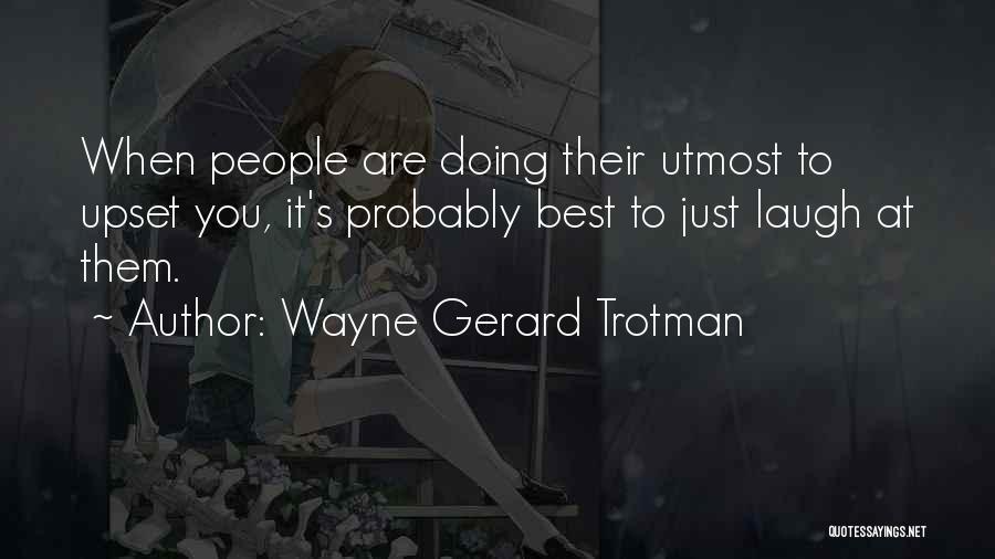 Wayne Gerard Trotman Quotes: When People Are Doing Their Utmost To Upset You, It's Probably Best To Just Laugh At Them.