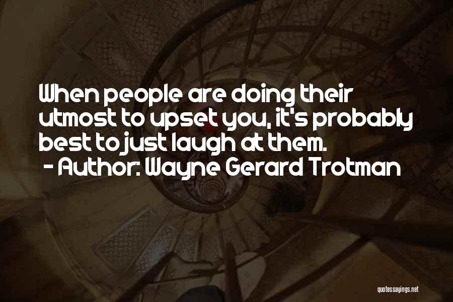Wayne Gerard Trotman Quotes: When People Are Doing Their Utmost To Upset You, It's Probably Best To Just Laugh At Them.