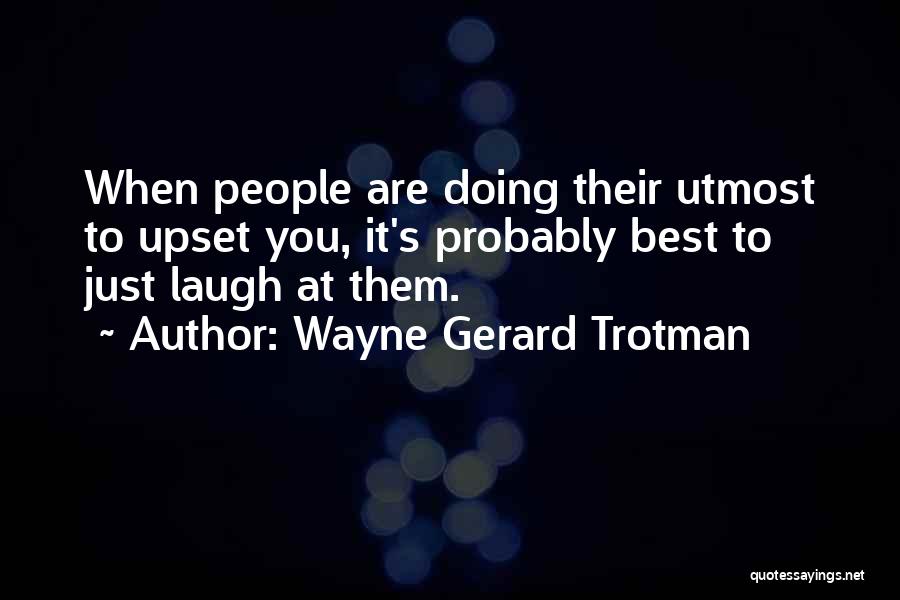 Wayne Gerard Trotman Quotes: When People Are Doing Their Utmost To Upset You, It's Probably Best To Just Laugh At Them.
