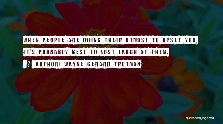 Wayne Gerard Trotman Quotes: When People Are Doing Their Utmost To Upset You, It's Probably Best To Just Laugh At Them.