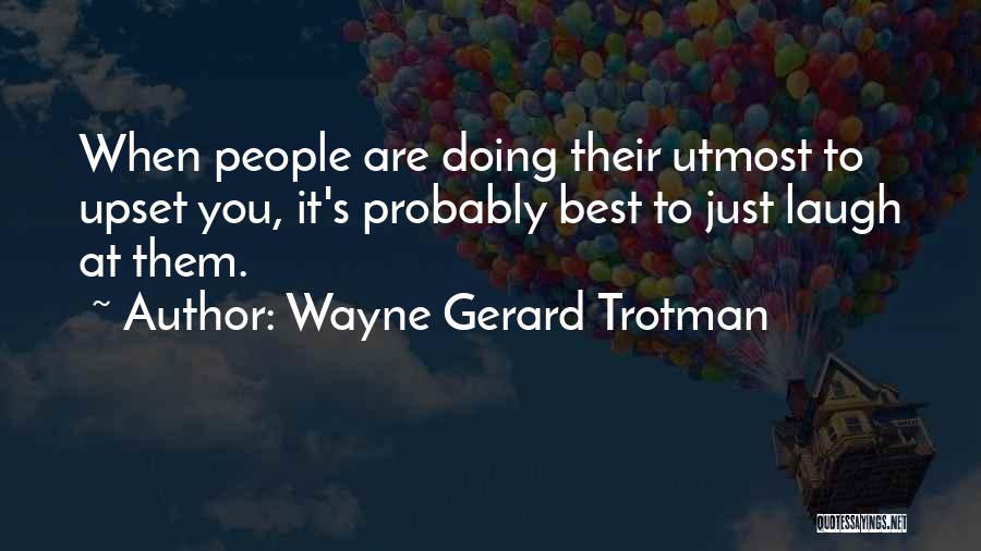 Wayne Gerard Trotman Quotes: When People Are Doing Their Utmost To Upset You, It's Probably Best To Just Laugh At Them.