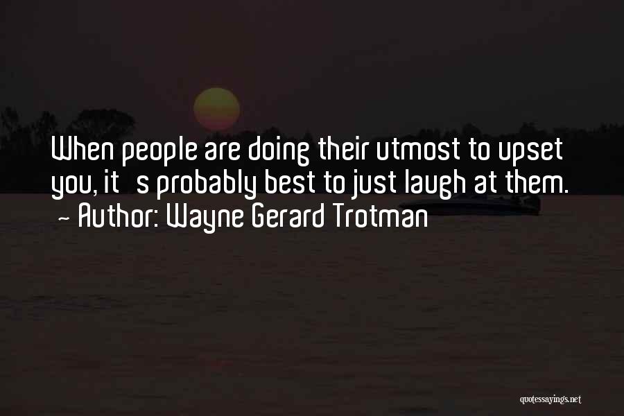 Wayne Gerard Trotman Quotes: When People Are Doing Their Utmost To Upset You, It's Probably Best To Just Laugh At Them.