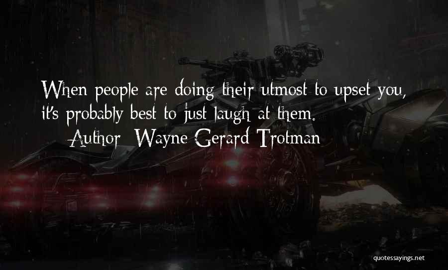 Wayne Gerard Trotman Quotes: When People Are Doing Their Utmost To Upset You, It's Probably Best To Just Laugh At Them.