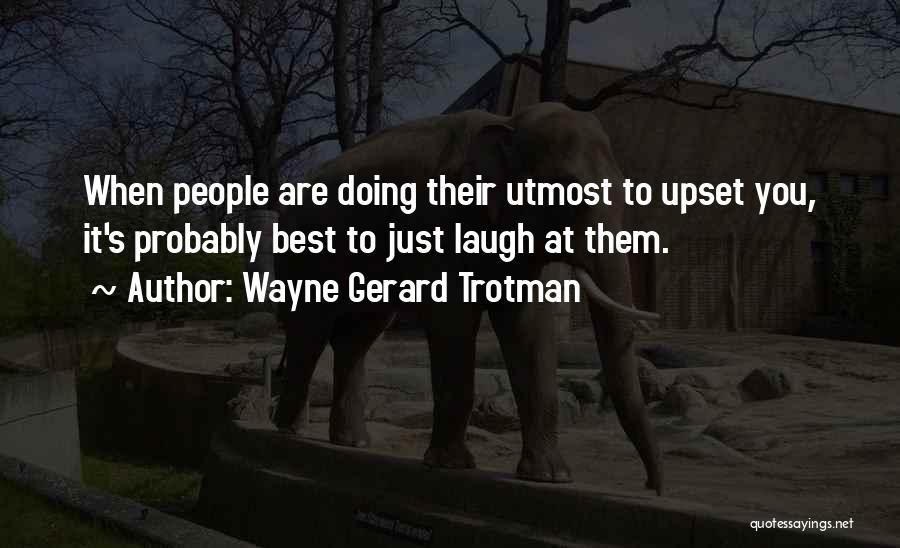 Wayne Gerard Trotman Quotes: When People Are Doing Their Utmost To Upset You, It's Probably Best To Just Laugh At Them.