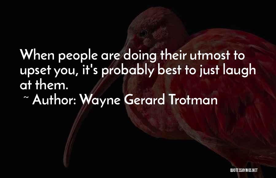Wayne Gerard Trotman Quotes: When People Are Doing Their Utmost To Upset You, It's Probably Best To Just Laugh At Them.