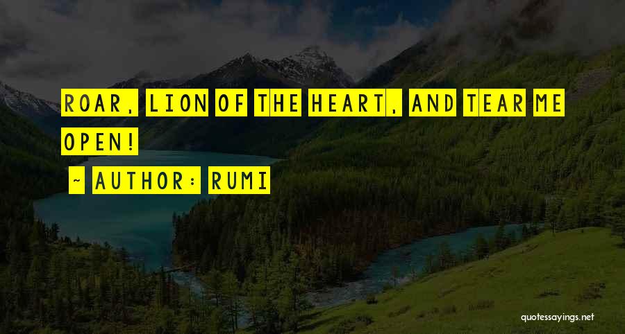 Rumi Quotes: Roar, Lion Of The Heart, And Tear Me Open!