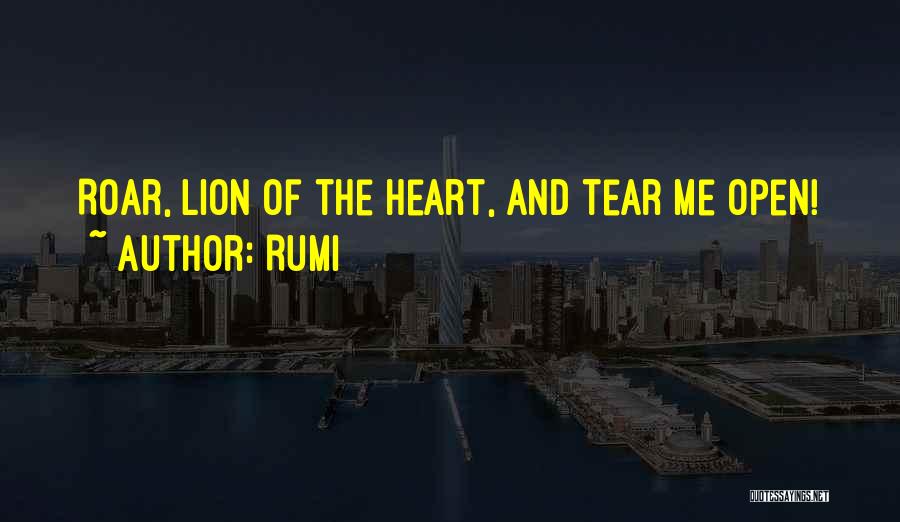 Rumi Quotes: Roar, Lion Of The Heart, And Tear Me Open!