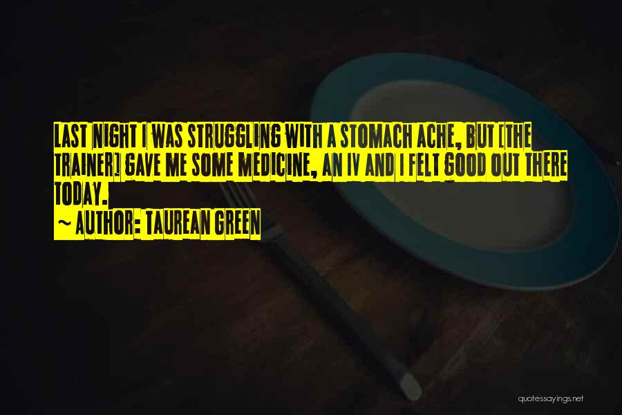 Taurean Green Quotes: Last Night I Was Struggling With A Stomach Ache, But [the Trainer] Gave Me Some Medicine, An Iv And I