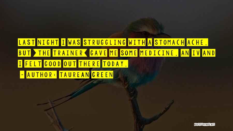 Taurean Green Quotes: Last Night I Was Struggling With A Stomach Ache, But [the Trainer] Gave Me Some Medicine, An Iv And I