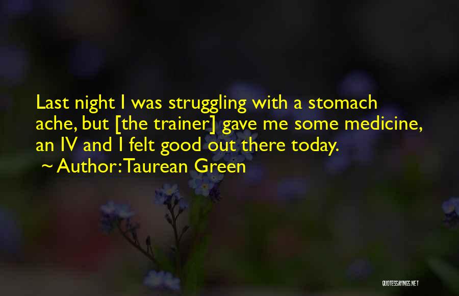 Taurean Green Quotes: Last Night I Was Struggling With A Stomach Ache, But [the Trainer] Gave Me Some Medicine, An Iv And I