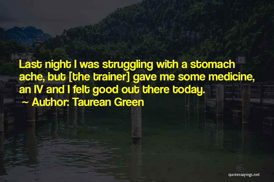 Taurean Green Quotes: Last Night I Was Struggling With A Stomach Ache, But [the Trainer] Gave Me Some Medicine, An Iv And I