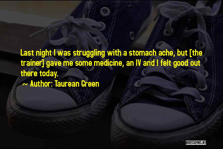 Taurean Green Quotes: Last Night I Was Struggling With A Stomach Ache, But [the Trainer] Gave Me Some Medicine, An Iv And I