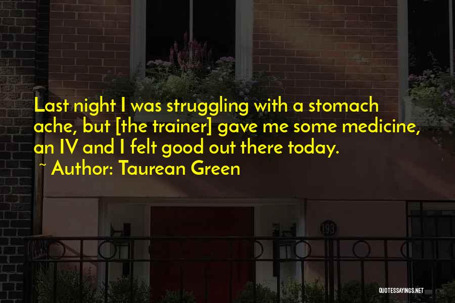 Taurean Green Quotes: Last Night I Was Struggling With A Stomach Ache, But [the Trainer] Gave Me Some Medicine, An Iv And I