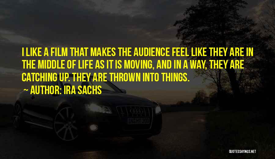 Ira Sachs Quotes: I Like A Film That Makes The Audience Feel Like They Are In The Middle Of Life As It Is