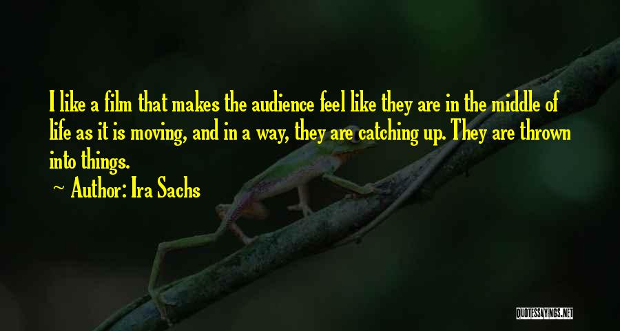 Ira Sachs Quotes: I Like A Film That Makes The Audience Feel Like They Are In The Middle Of Life As It Is