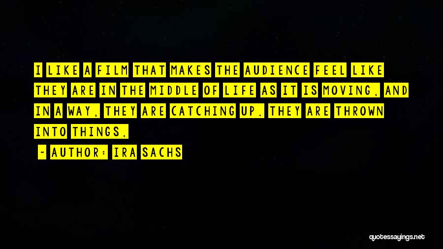 Ira Sachs Quotes: I Like A Film That Makes The Audience Feel Like They Are In The Middle Of Life As It Is