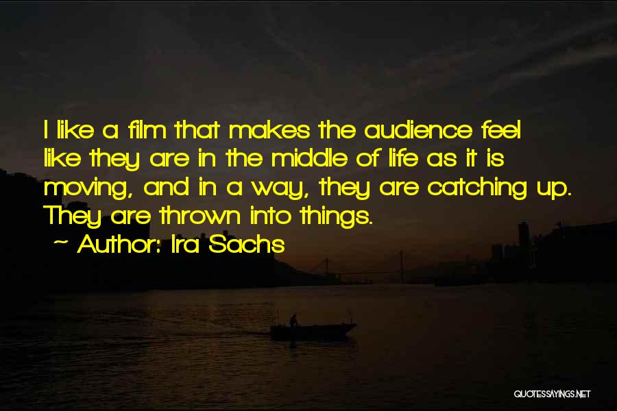 Ira Sachs Quotes: I Like A Film That Makes The Audience Feel Like They Are In The Middle Of Life As It Is