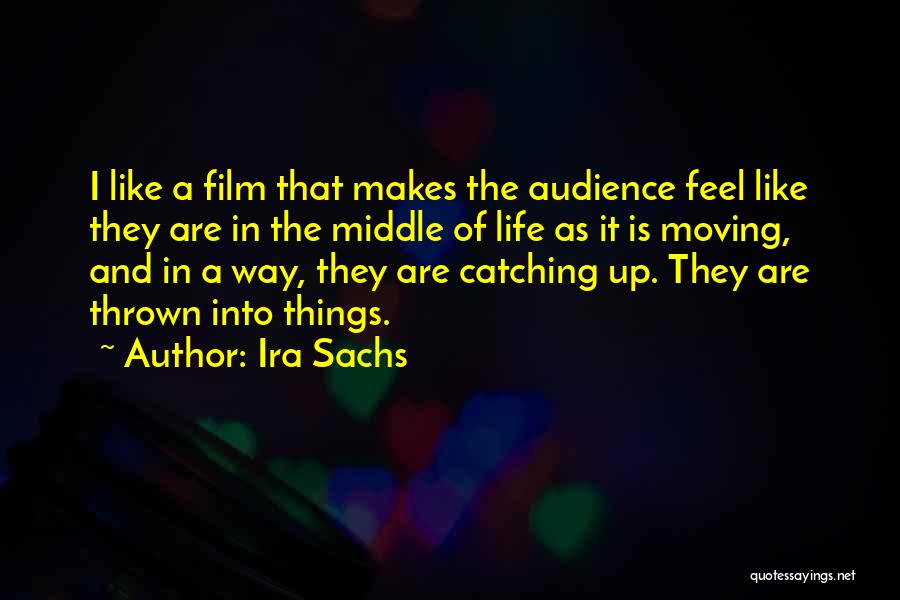 Ira Sachs Quotes: I Like A Film That Makes The Audience Feel Like They Are In The Middle Of Life As It Is