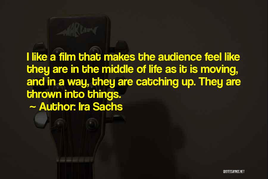 Ira Sachs Quotes: I Like A Film That Makes The Audience Feel Like They Are In The Middle Of Life As It Is