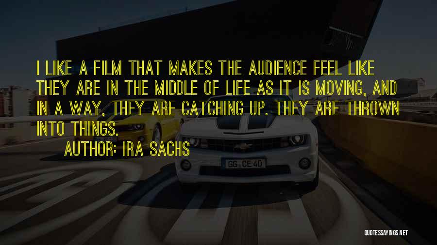 Ira Sachs Quotes: I Like A Film That Makes The Audience Feel Like They Are In The Middle Of Life As It Is