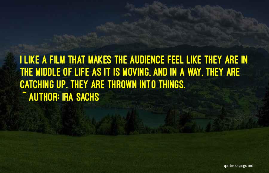 Ira Sachs Quotes: I Like A Film That Makes The Audience Feel Like They Are In The Middle Of Life As It Is