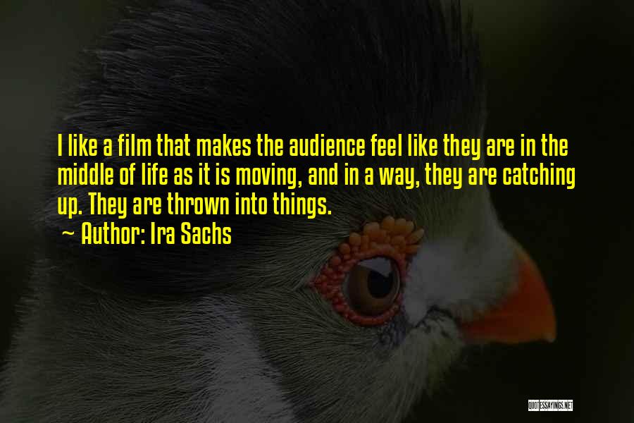 Ira Sachs Quotes: I Like A Film That Makes The Audience Feel Like They Are In The Middle Of Life As It Is