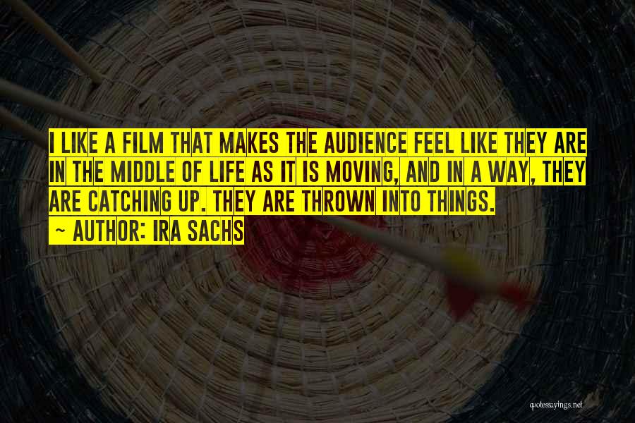 Ira Sachs Quotes: I Like A Film That Makes The Audience Feel Like They Are In The Middle Of Life As It Is