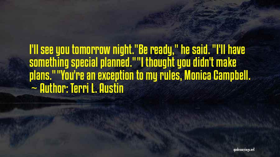 Terri L. Austin Quotes: I'll See You Tomorrow Night.be Ready, He Said. I'll Have Something Special Planned.i Thought You Didn't Make Plans.you're An Exception