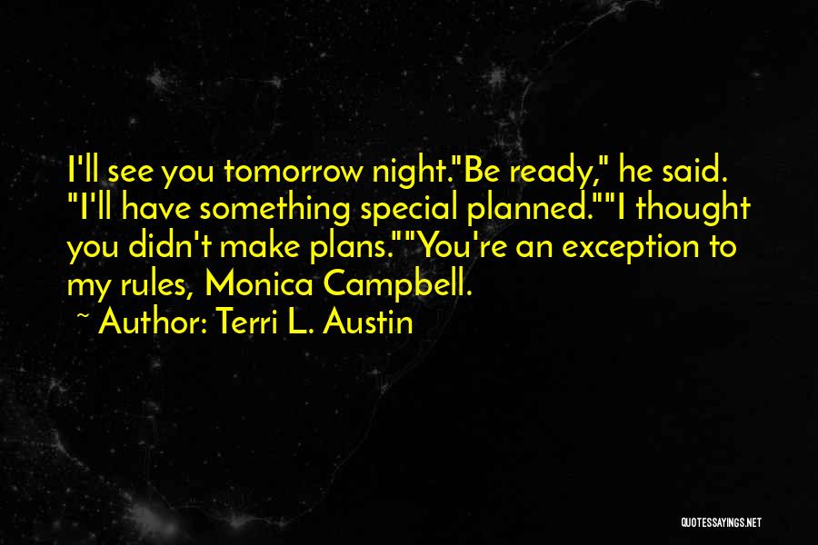 Terri L. Austin Quotes: I'll See You Tomorrow Night.be Ready, He Said. I'll Have Something Special Planned.i Thought You Didn't Make Plans.you're An Exception