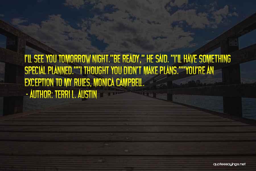 Terri L. Austin Quotes: I'll See You Tomorrow Night.be Ready, He Said. I'll Have Something Special Planned.i Thought You Didn't Make Plans.you're An Exception