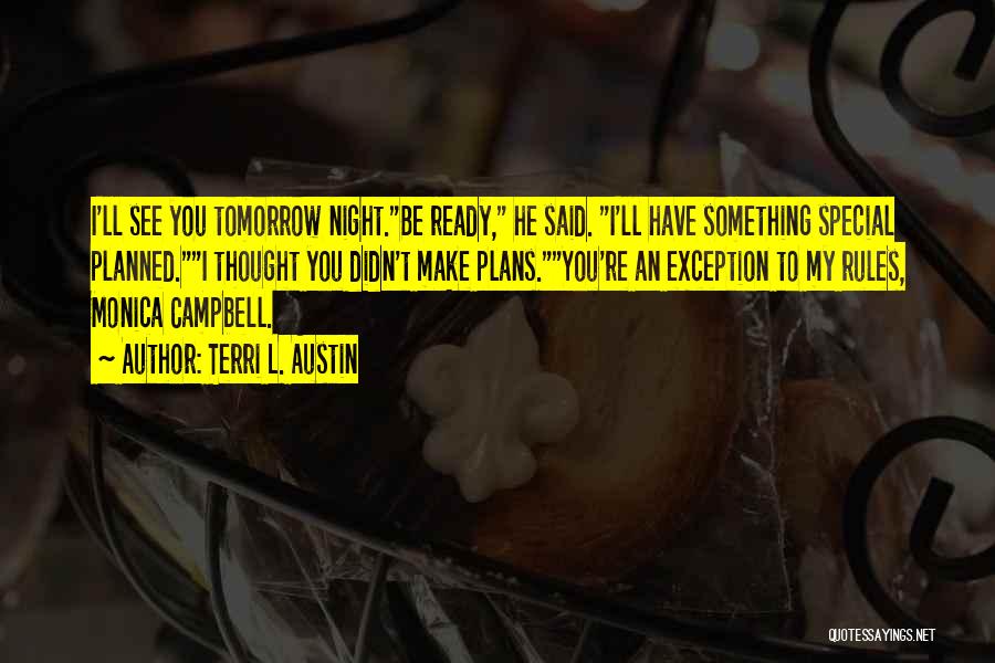 Terri L. Austin Quotes: I'll See You Tomorrow Night.be Ready, He Said. I'll Have Something Special Planned.i Thought You Didn't Make Plans.you're An Exception