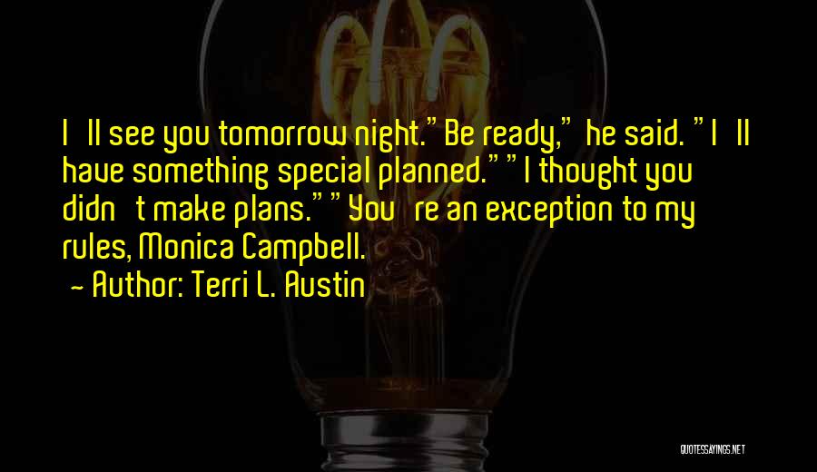 Terri L. Austin Quotes: I'll See You Tomorrow Night.be Ready, He Said. I'll Have Something Special Planned.i Thought You Didn't Make Plans.you're An Exception