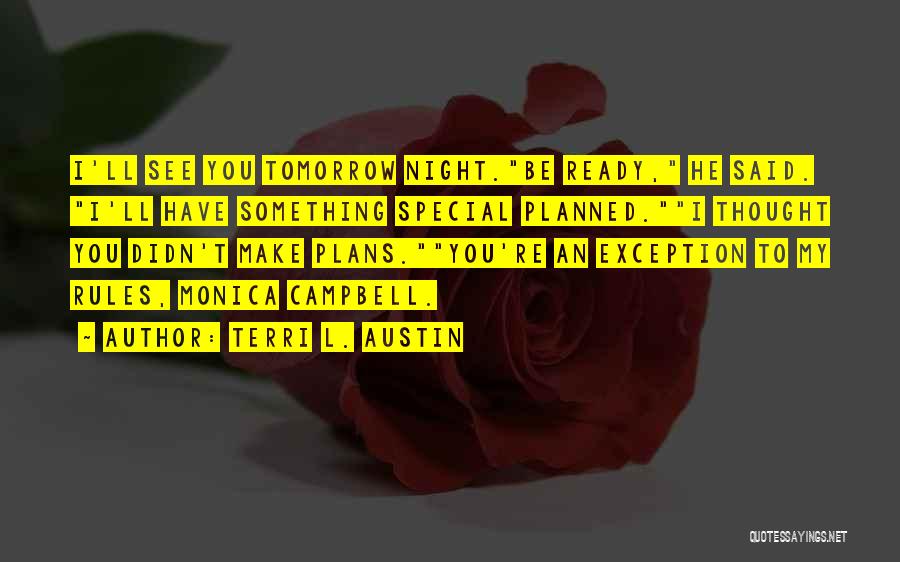 Terri L. Austin Quotes: I'll See You Tomorrow Night.be Ready, He Said. I'll Have Something Special Planned.i Thought You Didn't Make Plans.you're An Exception