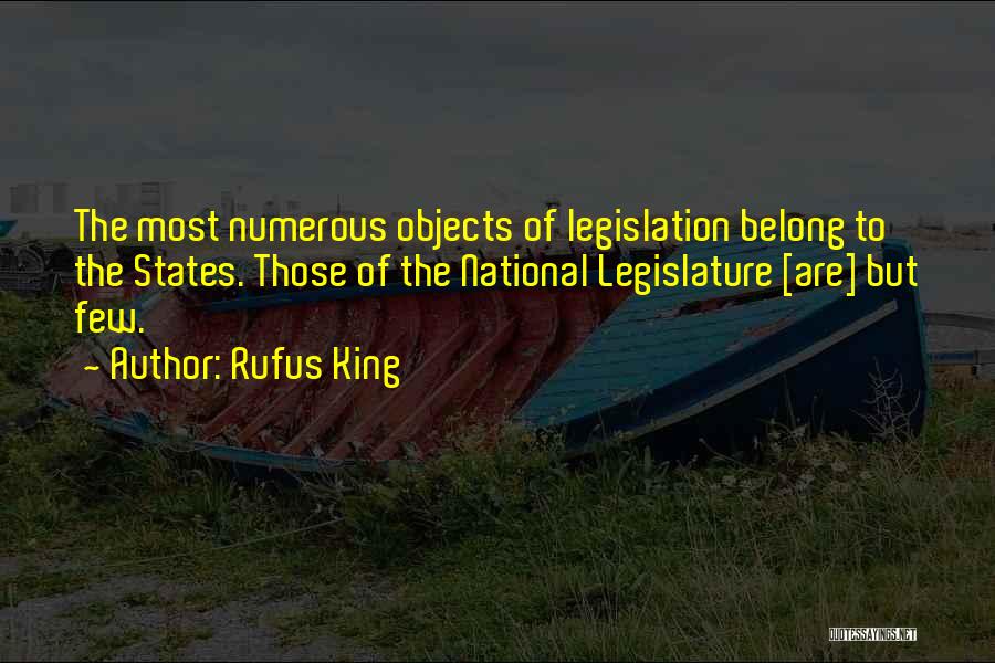 Rufus King Quotes: The Most Numerous Objects Of Legislation Belong To The States. Those Of The National Legislature [are] But Few.