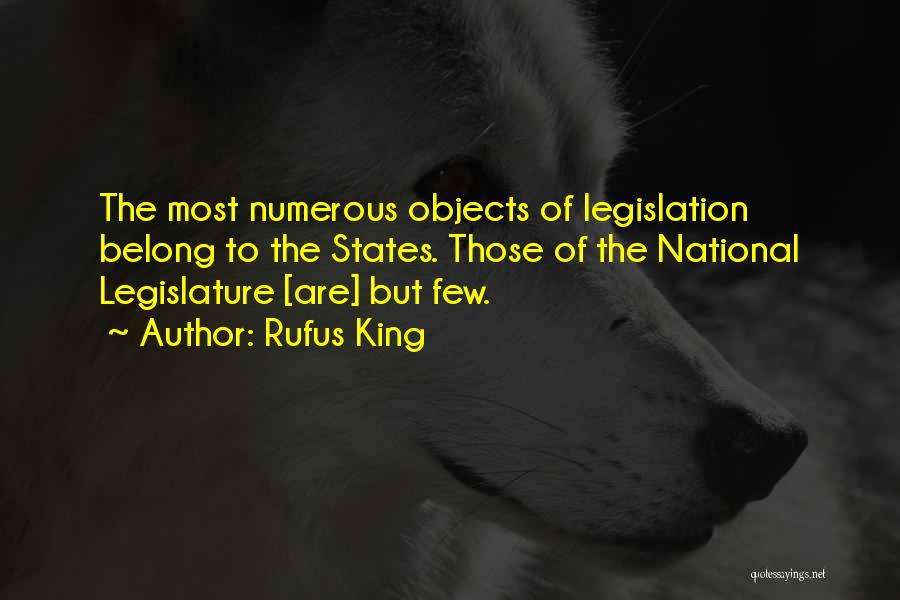 Rufus King Quotes: The Most Numerous Objects Of Legislation Belong To The States. Those Of The National Legislature [are] But Few.