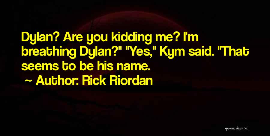 Rick Riordan Quotes: Dylan? Are You Kidding Me? I'm Breathing Dylan? Yes, Kym Said. That Seems To Be His Name.