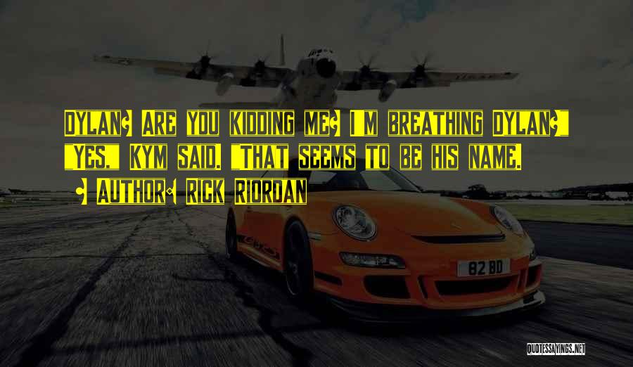 Rick Riordan Quotes: Dylan? Are You Kidding Me? I'm Breathing Dylan? Yes, Kym Said. That Seems To Be His Name.