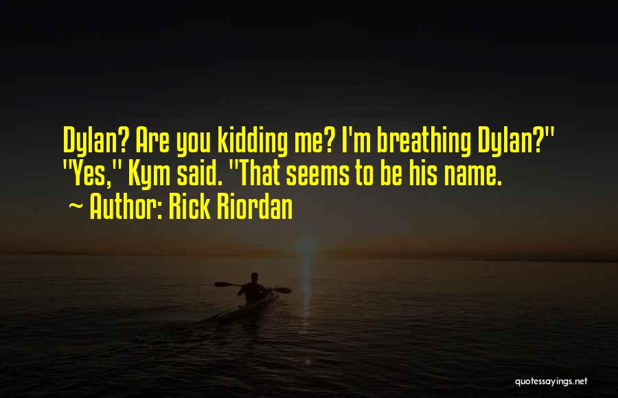 Rick Riordan Quotes: Dylan? Are You Kidding Me? I'm Breathing Dylan? Yes, Kym Said. That Seems To Be His Name.